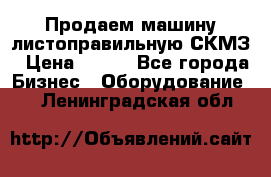 Продаем машину листоправильную СКМЗ › Цена ­ 100 - Все города Бизнес » Оборудование   . Ленинградская обл.